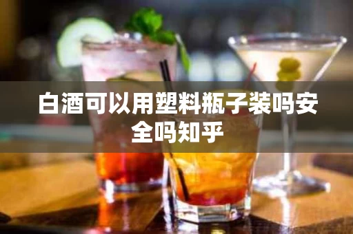 白酒可以用塑料瓶子装吗安全吗知乎
