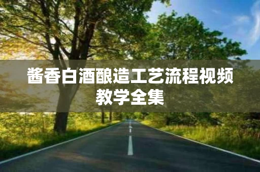 酱香白酒酿造工艺流程视频教学全集