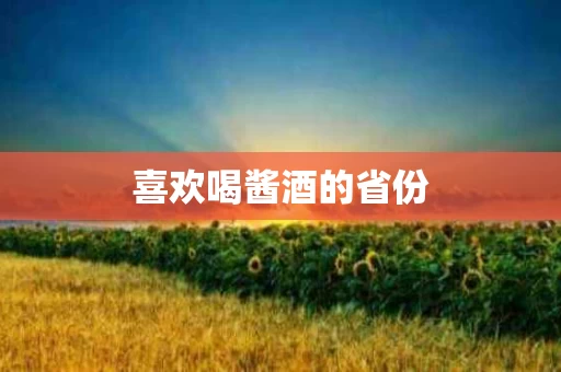 喜欢喝酱酒的省份