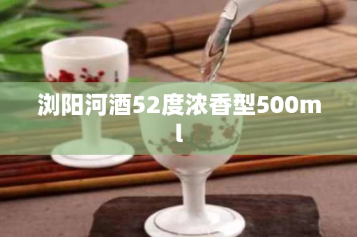 浏阳河酒52度浓香型500ml