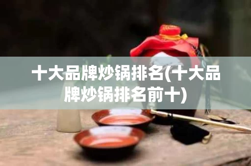 十大品牌炒锅排名(十大品牌炒锅排名前十)
