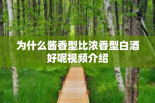 为什么酱香型比浓香型白酒好呢视频介绍