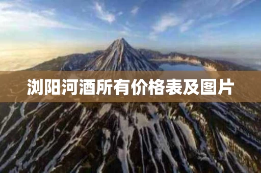 浏阳河酒所有价格表及图片