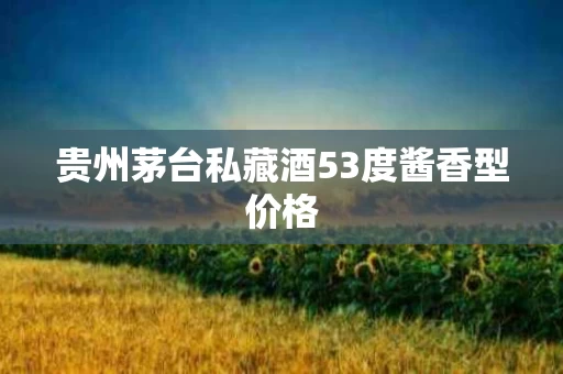 贵州茅台私藏酒53度酱香型价格