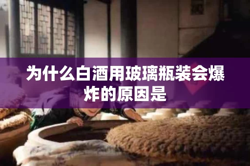 为什么白酒用玻璃瓶装会爆炸的原因是