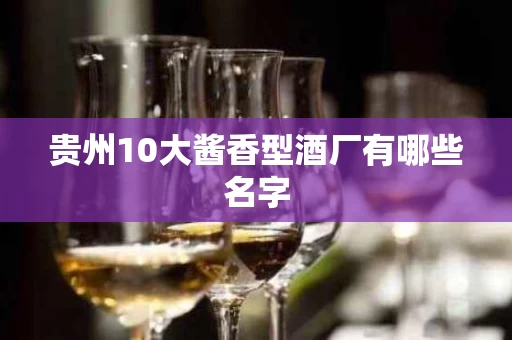 贵州10大酱香型酒厂有哪些名字