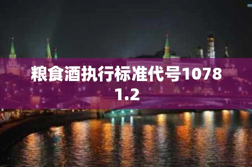 粮食酒执行标准代号10781.2
