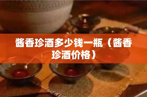 酱香珍酒多少钱一瓶（酱香珍酒价格）