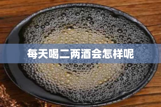 每天喝二两酒会怎样呢