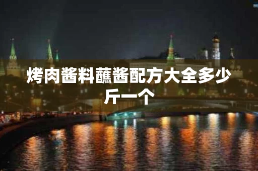 烤肉酱料蘸酱配方大全多少斤一个