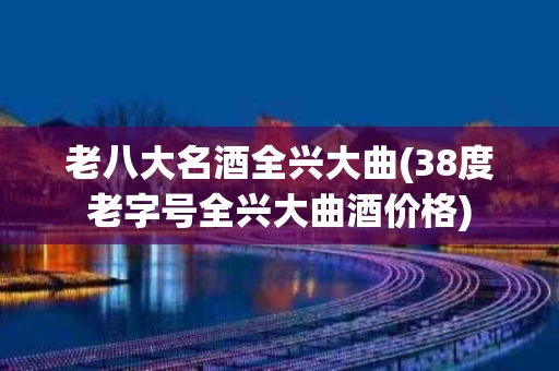 老八大名酒全兴大曲(38度老字号全兴大曲酒价格)
