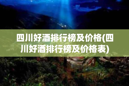 四川好酒排行榜及价格(四川好酒排行榜及价格表)