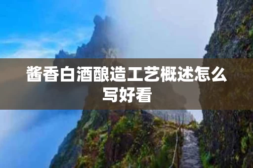 酱香白酒酿造工艺概述怎么写好看