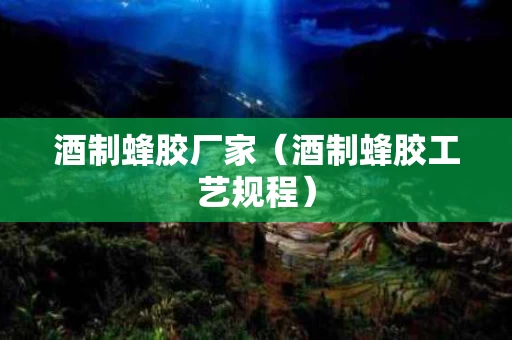 酒制蜂胶厂家（酒制蜂胶工艺规程）