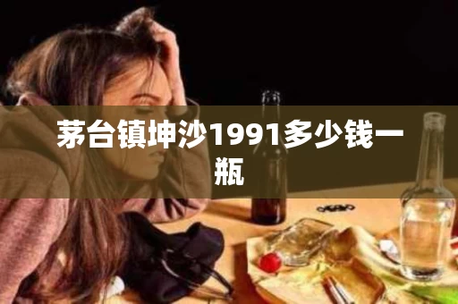 茅台镇坤沙1991多少钱一瓶