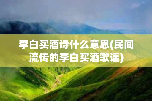 李白买酒诗什么意思(民间流传的李白买酒歌谣)
