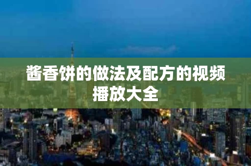 酱香饼的做法及配方的视频播放大全