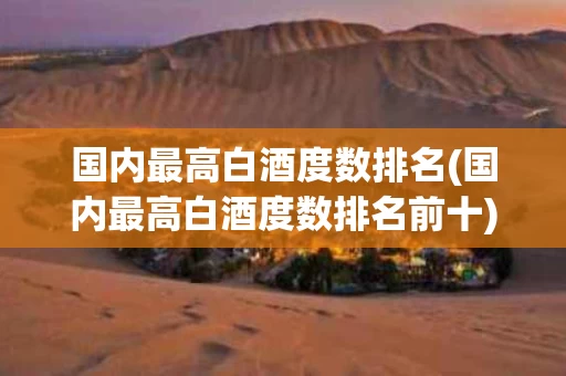 国内最高白酒度数排名(国内最高白酒度数排名前十)