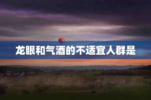 龙眼和气酒的不适宜人群是