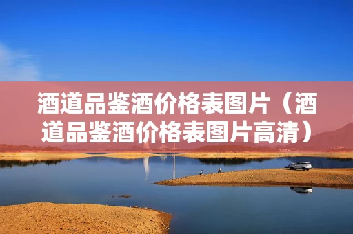 酒道品鉴酒价格表图片（酒道品鉴酒价格表图片高清）