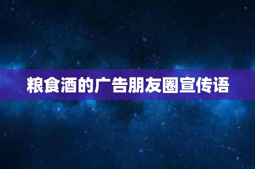 粮食酒的广告朋友圈宣传语