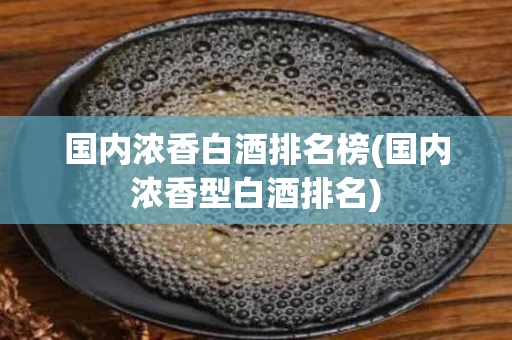 国内浓香白酒排名榜(国内浓香型白酒排名)