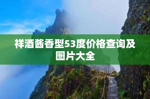祥酒酱香型53度价格查询及图片大全
