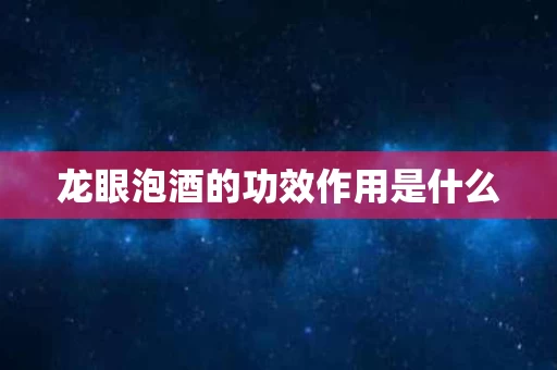 龙眼泡酒的功效作用是什么 龙眼泡酒的功效作用是什么