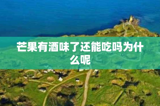 芒果有酒味了还能吃吗为什么呢