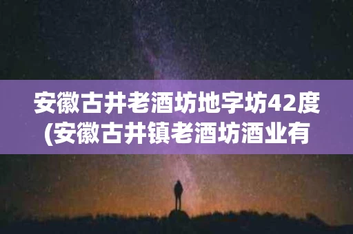 安徽古井老酒坊地字坊42度(安徽古井镇老酒坊酒业有限责任公司)
