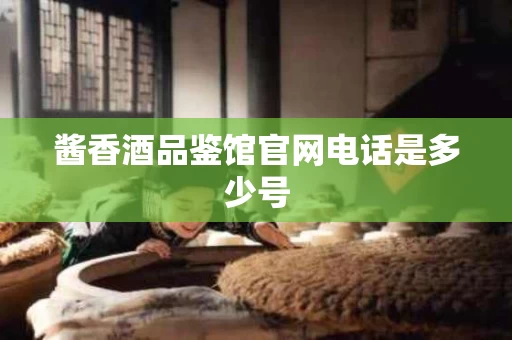 酱香酒品鉴馆官网电话是多少号
