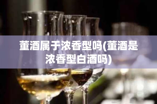 董酒属于浓香型吗(董酒是浓香型白酒吗)
