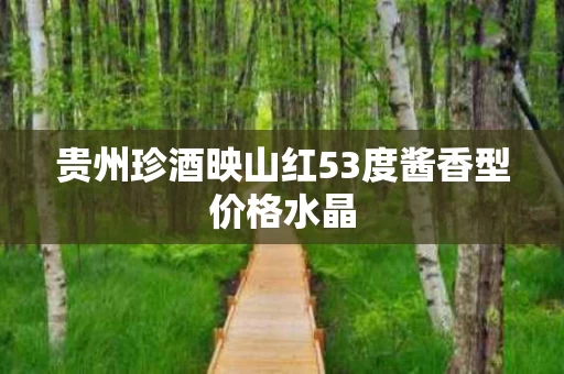 贵州珍酒映山红53度酱香型价格水晶