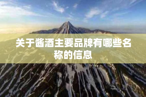 关于酱酒主要品牌有哪些名称的信息