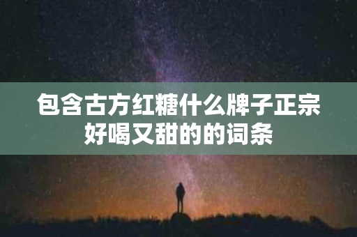 包含古方红糖什么牌子正宗好喝又甜的的词条