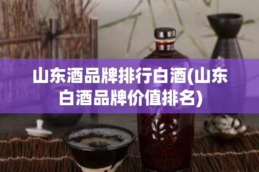 山东酒品牌排行白酒(山东白酒品牌价值排名)
