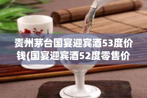 贵州茅台国宴迎宾酒53度价钱(国宴迎宾酒52度零售价茅台镇台郎酒厂)