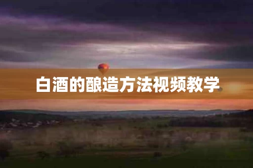 白酒的酿造方法视频教学