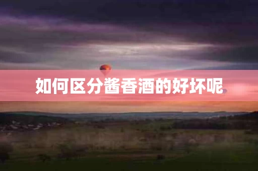 如何区分酱香酒的好坏呢