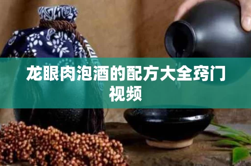 龙眼肉泡酒的配方大全窍门视频