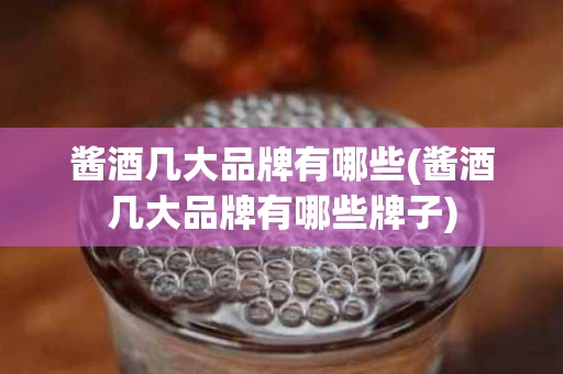 酱酒几大品牌有哪些(酱酒几大品牌有哪些牌子)