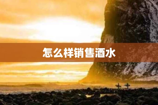 怎么样销售酒水
