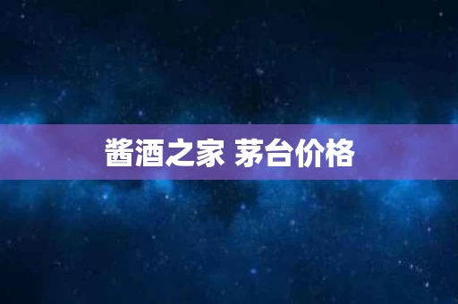 酱酒之家 茅台价格