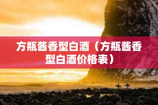 方瓶酱香型白酒（方瓶酱香型白酒价格表）