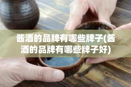 酱酒的品牌有哪些牌子(酱酒的品牌有哪些牌子好)