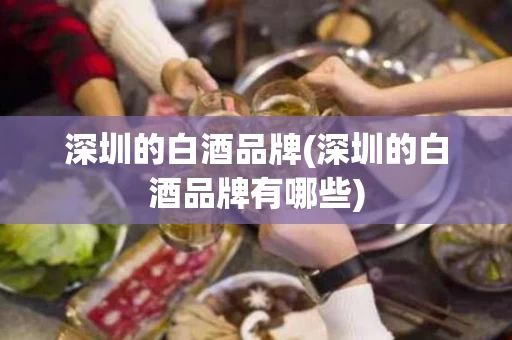 深圳的白酒品牌(深圳的白酒品牌有哪些)