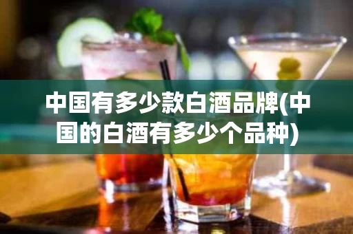 中国有多少款白酒品牌(中国的白酒有多少个品种)