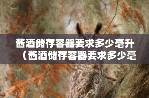 酱酒储存容器要求多少毫升（酱酒储存容器要求多少毫升的）