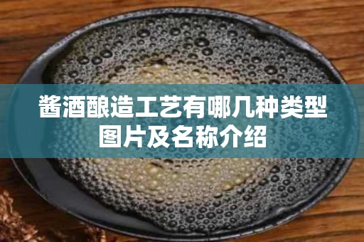 酱酒酿造工艺有哪几种类型图片及名称介绍