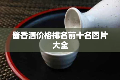 酱香酒价格排名前十名图片大全